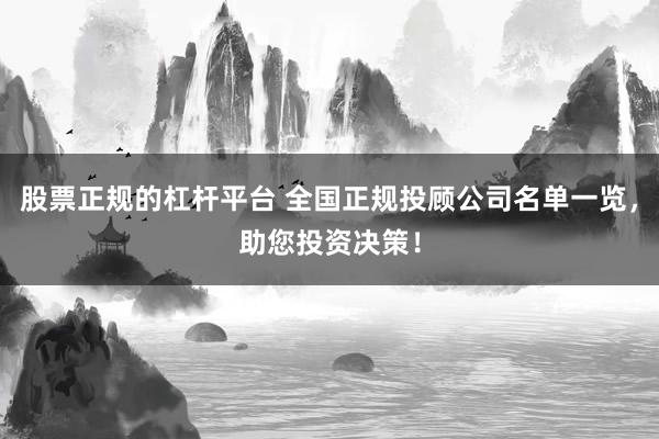 股票正规的杠杆平台 全国正规投顾公司名单一览，助您投资决策！