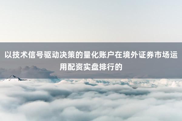 以技术信号驱动决策的量化账户在境外证券市场运用配资实盘排行的