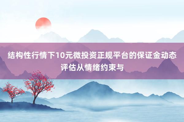 结构性行情下10元微投资正规平台的保证金动态评估从情绪约束与