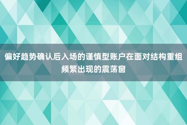 偏好趋势确认后入场的谨慎型账户在面对结构重组频繁出现的震荡窗