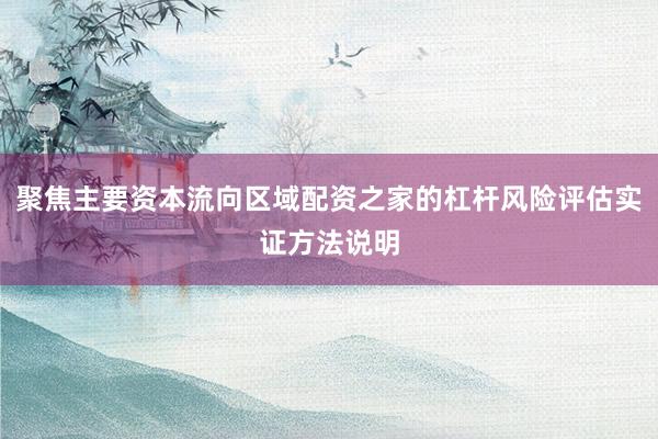 聚焦主要资本流向区域配资之家的杠杆风险评估实证方法说明