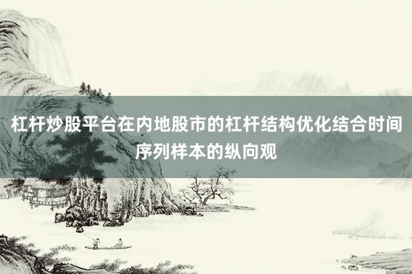 杠杆炒股平台在内地股市的杠杆结构优化结合时间序列样本的纵向观