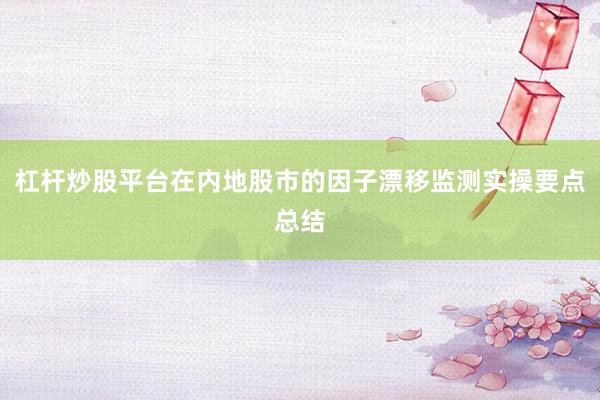 杠杆炒股平台在内地股市的因子漂移监测实操要点总结