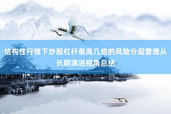 结构性行情下炒股杠杆最高几倍的风险分层管理从长期演进视角总结