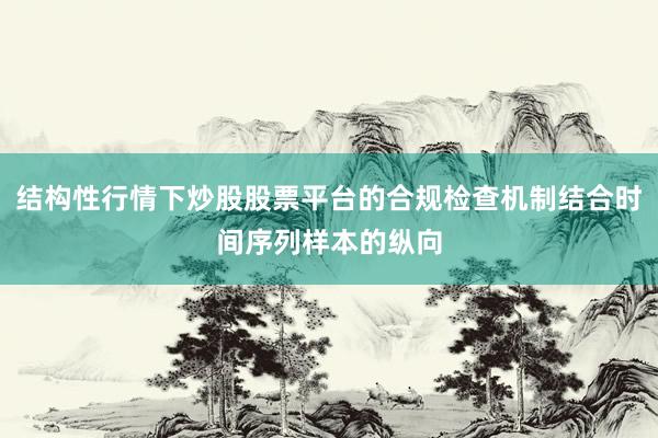 结构性行情下炒股股票平台的合规检查机制结合时间序列样本的纵向