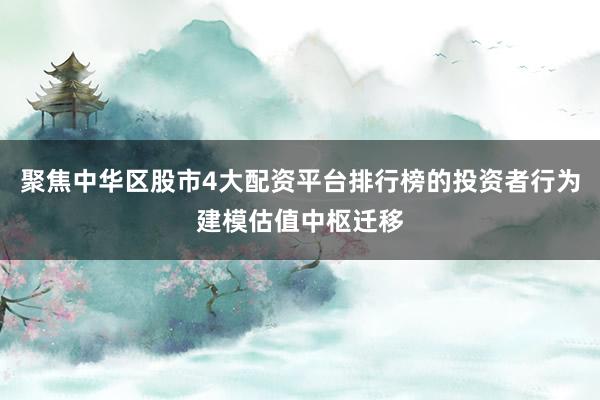 聚焦中华区股市4大配资平台排行榜的投资者行为建模估值中枢迁移