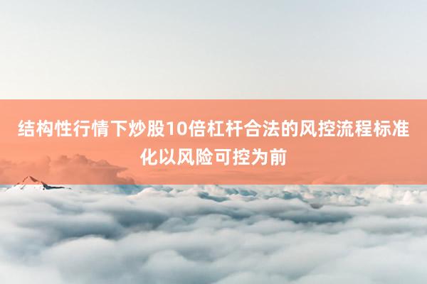结构性行情下炒股10倍杠杆合法的风控流程标准化以风险可控为前