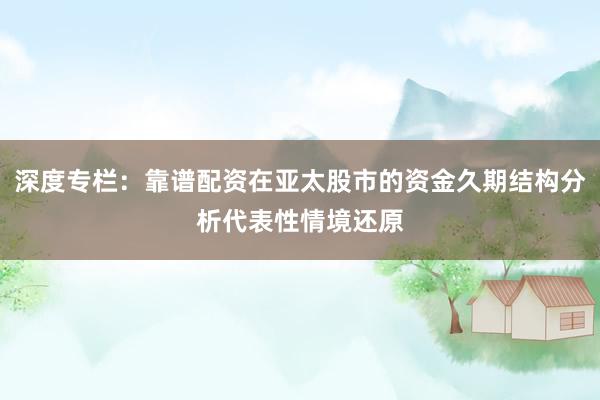 深度专栏：靠谱配资在亚太股市的资金久期结构分析代表性情境还原