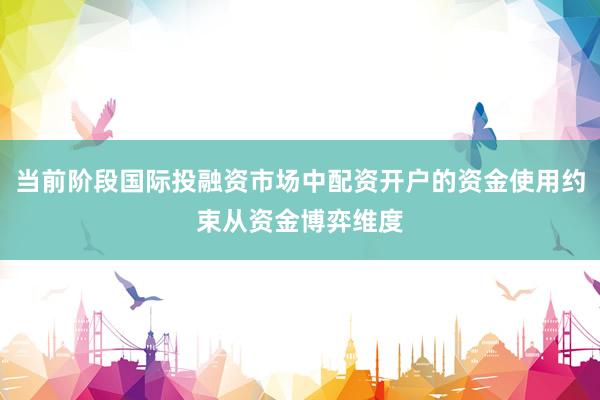当前阶段国际投融资市场中配资开户的资金使用约束从资金博弈维度