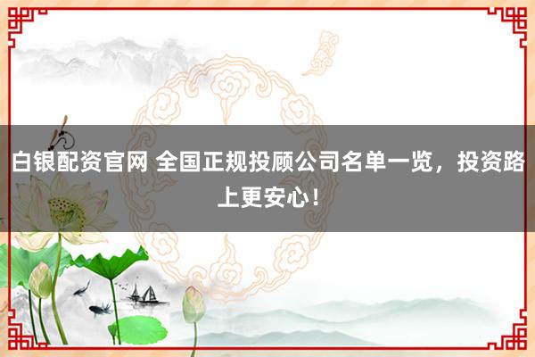 白银配资官网 全国正规投顾公司名单一览，投资路上更安心！