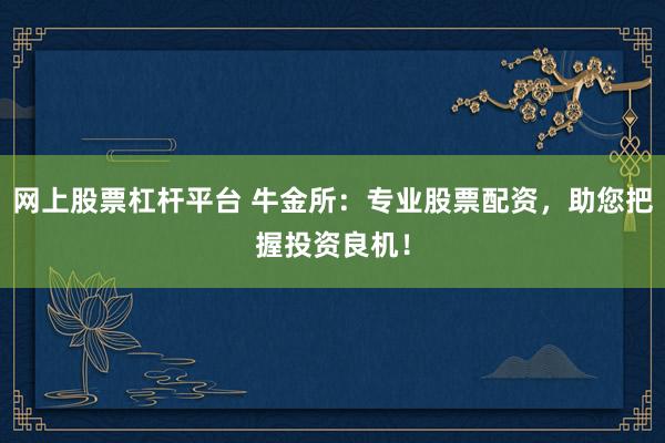 网上股票杠杆平台 牛金所：专业股票配资，助您把握投资良机！