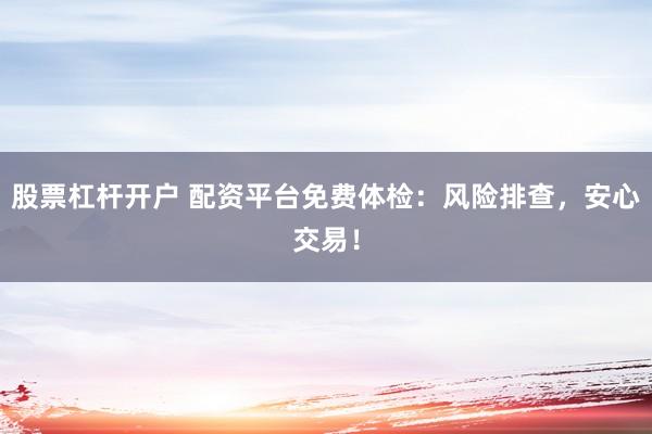 股票杠杆开户 配资平台免费体检：风险排查，安心交易！