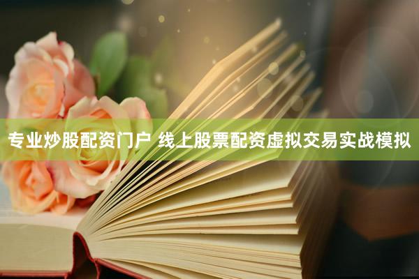 专业炒股配资门户 线上股票配资虚拟交易实战模拟